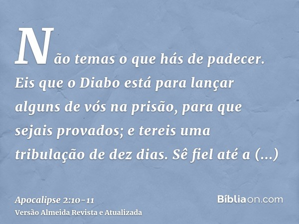 Não temas o que hás de padecer. Eis que o Diabo está para lançar alguns de vós na prisão, para que sejais provados; e tereis uma tribulação de dez dias. Sê fiel