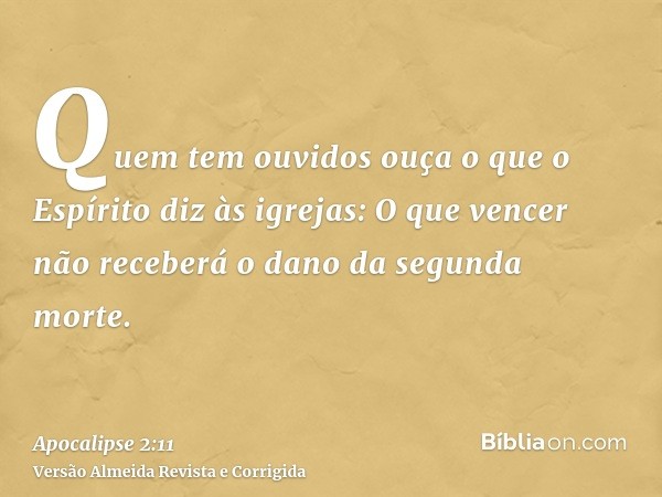 Quem tem ouvidos ouça o que o Espírito diz às igrejas: O que vencer não receberá o dano da segunda morte.