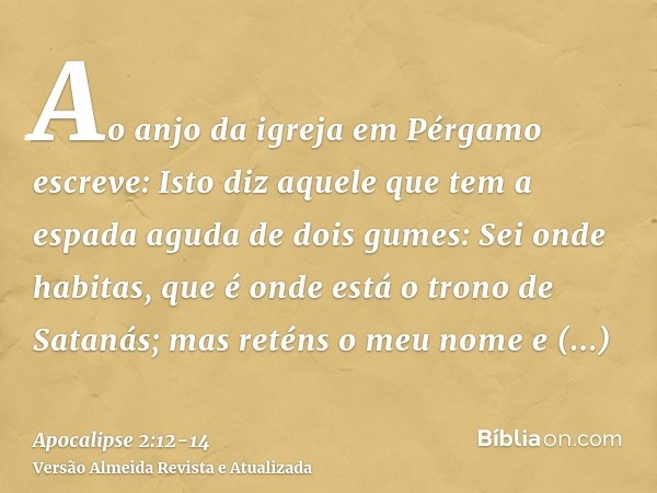 Ao anjo da igreja em Pérgamo escreve: Isto diz aquele que tem a espada aguda de dois gumes:Sei onde habitas, que é onde está o trono de Satanás; mas reténs o me