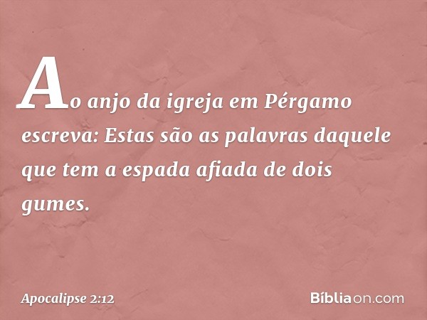 "Ao anjo da igreja em Pérgamo escreva: Estas são as palavras daquele que tem a espada afiada de dois gumes." -- Apocalipse 2:12