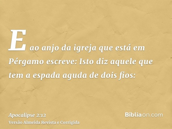E ao anjo da igreja que está em Pérgamo escreve: Isto diz aquele que tem a espada aguda de dois fios: