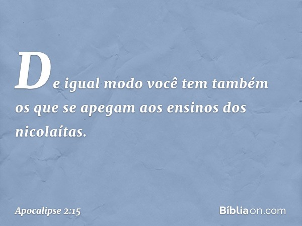 De igual modo você tem também os que se apegam aos ensinos dos nicolaítas. -- Apocalipse 2:15