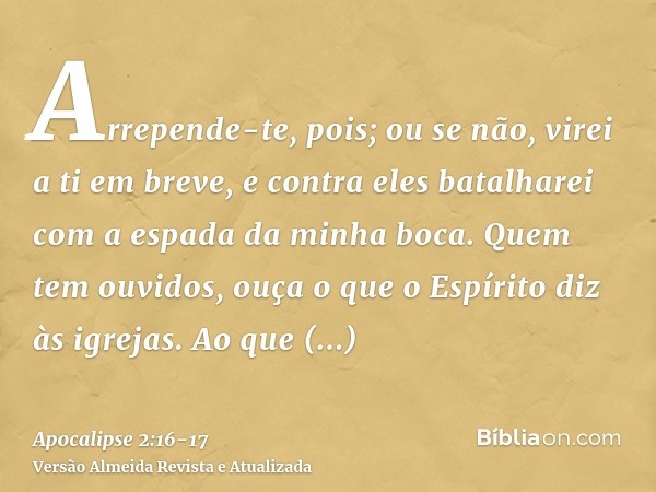 Arrepende-te, pois; ou se não, virei a ti em breve, e contra eles batalharei com a espada da minha boca.Quem tem ouvidos, ouça o que o Espírito diz às igrejas. 