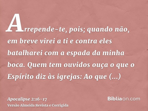 Arrepende-te, pois; quando não, em breve virei a ti e contra eles batalharei com a espada da minha boca.Quem tem ouvidos ouça o que o Espírito diz às igrejas: A