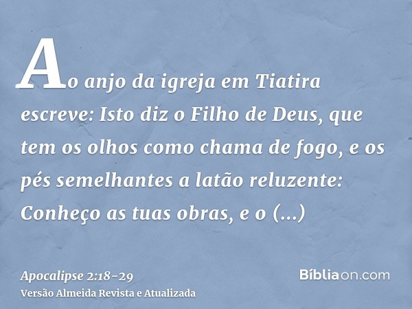 Ao anjo da igreja em Tiatira escreve: Isto diz o Filho de Deus, que tem os olhos como chama de fogo, e os pés semelhantes a latão reluzente:Conheço as tuas obra