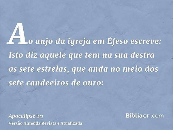 Ao anjo da igreja em Éfeso escreve: Isto diz aquele que tem na sua destra as sete estrelas, que anda no meio dos sete candeeiros de ouro: