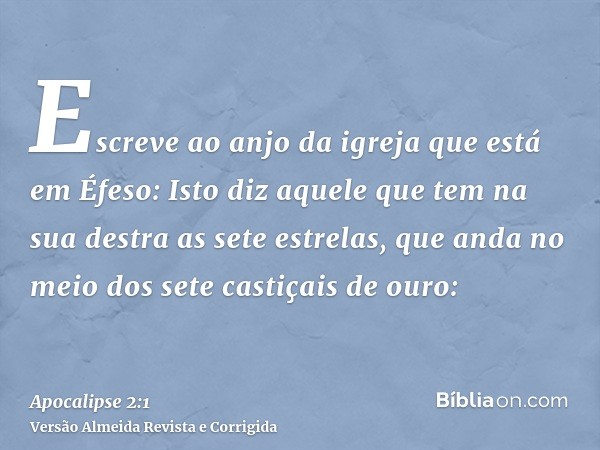 Escreve ao anjo da igreja que está em Éfeso: Isto diz aquele que tem na sua destra as sete estrelas, que anda no meio dos sete castiçais de ouro: