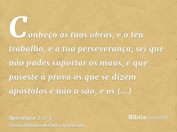 Conheço as tuas obras, e o teu trabalho, e a tua perseverança; sei que não podes suportar os maus, e que puseste à prova os que se dizem apóstolos e não o são, 