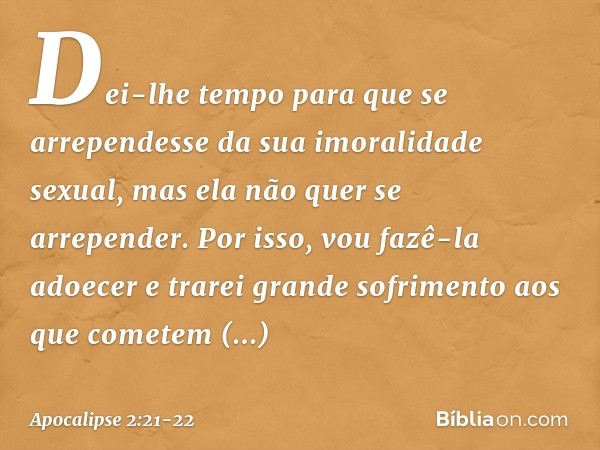 Dei-lhe tempo para que se arrependesse da sua imoralidade sexual, mas ela não quer se arrepender. Por isso, vou fazê-la adoecer e trarei grande sofrimento aos q