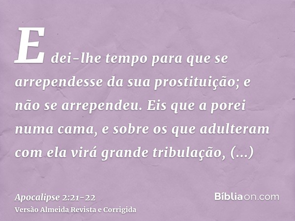 E dei-lhe tempo para que se arrependesse da sua prostituição; e não se arrependeu.Eis que a porei numa cama, e sobre os que adulteram com ela virá grande tribul