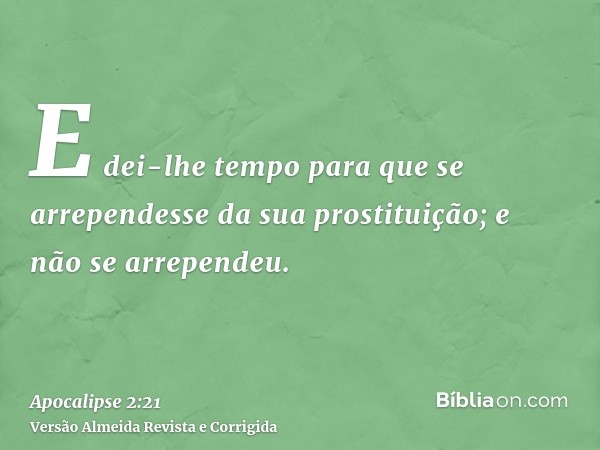 E dei-lhe tempo para que se arrependesse da sua prostituição; e não se arrependeu.