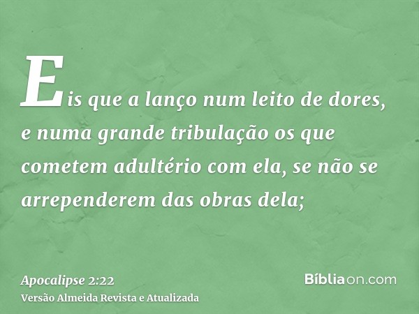 Eis que a lanço num leito de dores, e numa grande tribulação os que cometem adultério com ela, se não se arrependerem das obras dela;