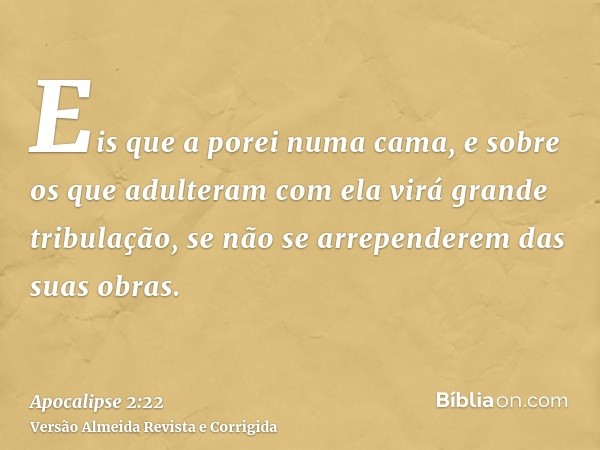 Eis que a porei numa cama, e sobre os que adulteram com ela virá grande tribulação, se não se arrependerem das suas obras.