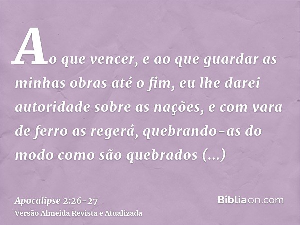 Ao que vencer, e ao que guardar as minhas obras até o fim, eu lhe darei autoridade sobre as nações,e com vara de ferro as regerá, quebrando-as do modo como são 