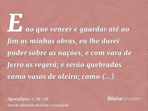 E ao que vencer e guardar até ao fim as minhas obras, eu lhe darei poder sobre as nações,e com vara de ferro as regerá; e serão quebradas como vasos de oleiro; 