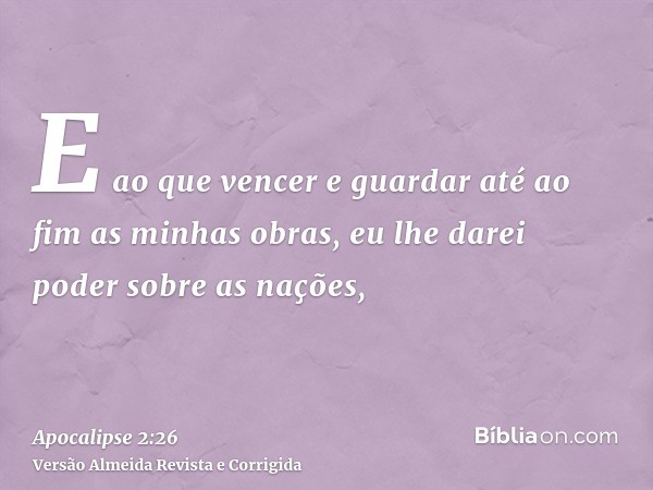 E ao que vencer e guardar até ao fim as minhas obras, eu lhe darei poder sobre as nações,