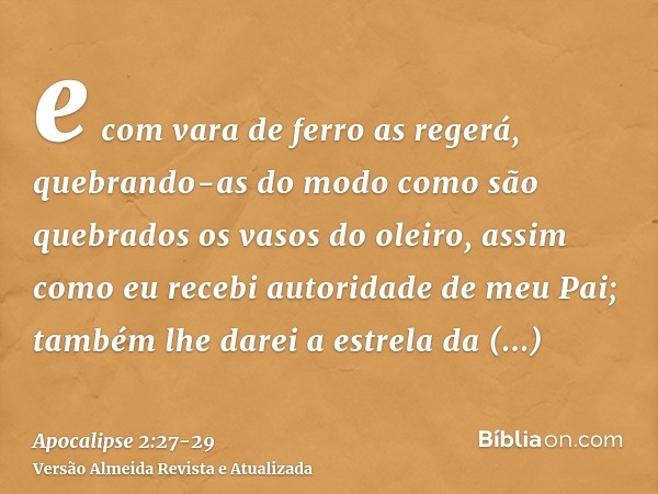 e com vara de ferro as regerá, quebrando-as do modo como são quebrados os vasos do oleiro, assim como eu recebi autoridade de meu Pai;também lhe darei a estrela