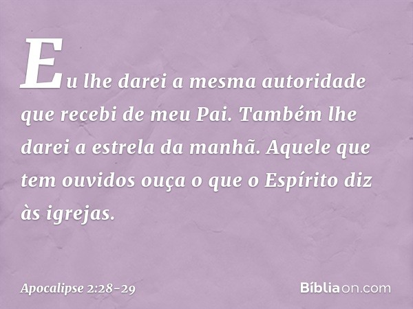 "Eu lhe darei a mesma autoridade que recebi de meu Pai. Também lhe darei a estrela da manhã. Aquele que tem ouvidos ouça o que o Espírito diz às igrejas. -- Apo