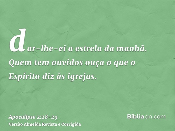 dar-lhe-ei a estrela da manhã.Quem tem ouvidos ouça o que o Espírito diz às igrejas.