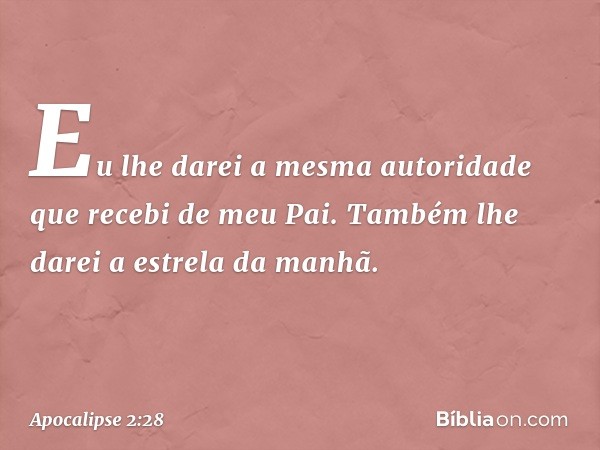 "Eu lhe darei a mesma autoridade que recebi de meu Pai. Também lhe darei a estrela da manhã. -- Apocalipse 2:28