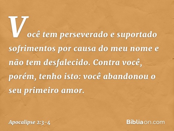 "Você tem perseverado e suportado sofrimentos por causa do meu nome e não tem desfalecido. "Contra você, porém, tenho isto: você abandonou o seu primeiro amor. 