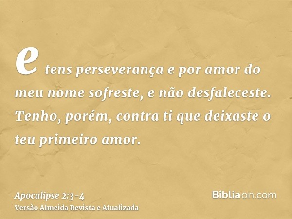 e tens perseverança e por amor do meu nome sofreste, e não desfaleceste.Tenho, porém, contra ti que deixaste o teu primeiro amor.