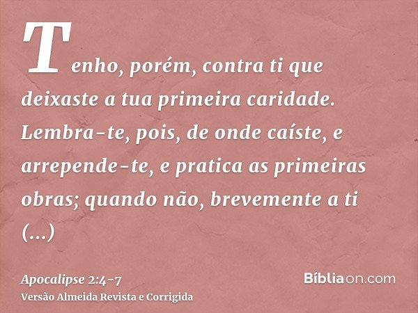 Tenho, porém, contra ti que deixaste a tua primeira caridade.Lembra-te, pois, de onde caíste, e arrepende-te, e pratica as primeiras obras; quando não, brevemen