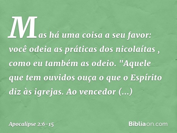 Mas há uma coisa a seu favor: você odeia as práticas dos nicolaítas , como eu também as odeio. "Aquele que tem ouvidos ouça o que o Espírito diz às igrejas. Ao 