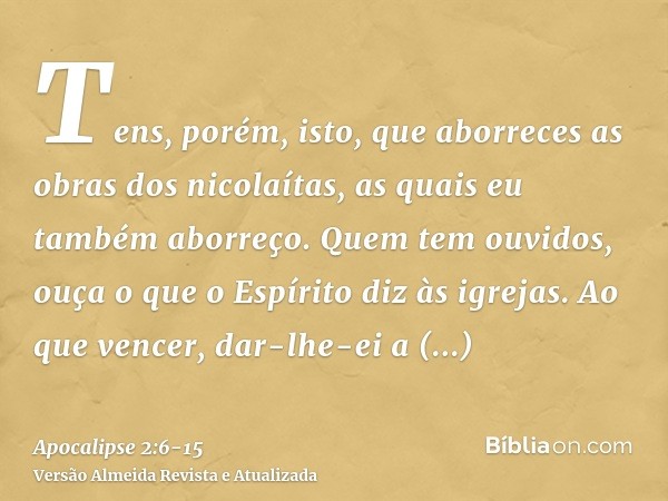 Tens, porém, isto, que aborreces as obras dos nicolaítas, as quais eu também aborreço.Quem tem ouvidos, ouça o que o Espírito diz às igrejas. Ao que vencer, dar