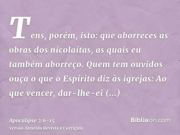 Tens, porém, isto: que aborreces as obras dos nicolaítas, as quais eu também aborreço.Quem tem ouvidos ouça o que o Espírito diz às igrejas: Ao que vencer, dar-