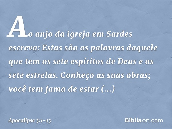 "Ao anjo da igreja em Sardes escreva: Estas são as palavras daquele que tem os sete espíritos de Deus e as sete estrelas. Conheço as suas obras; você tem fama d