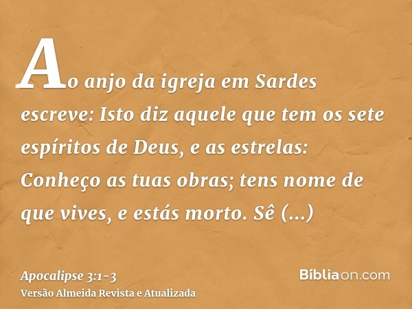 Ao anjo da igreja em Sardes escreve: Isto diz aquele que tem os sete espíritos de Deus, e as estrelas: Conheço as tuas obras; tens nome de que vives, e estás mo