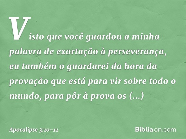 "Visto que você guardou a minha palavra de exortação à perseverança, eu também o guardarei da hora da provação que está para vir sobre todo o mundo, para pôr à