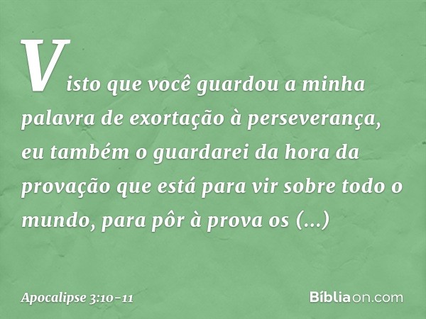 "Visto que você guardou a minha palavra de exortação à perseverança, eu também o guardarei da hora da provação que está para vir sobre todo o mundo, para pôr à 