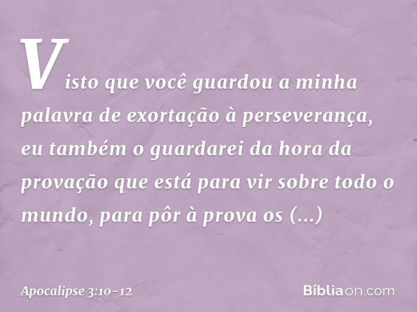 "Visto que você guardou a minha palavra de exortação à perseverança, eu também o guardarei da hora da provação que está para vir sobre todo o mundo, para pôr à 