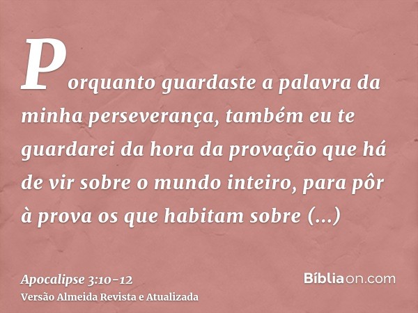 Porquanto guardaste a palavra da minha perseverança, também eu te guardarei da hora da provação que há de vir sobre o mundo inteiro, para pôr à prova os que hab