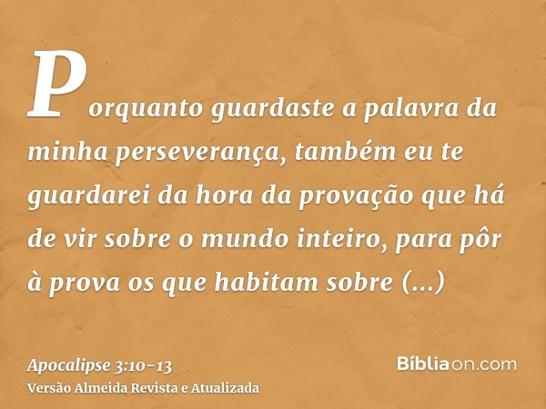 Porquanto guardaste a palavra da minha perseverança, também eu te guardarei da hora da provação que há de vir sobre o mundo inteiro, para pôr à prova os que hab