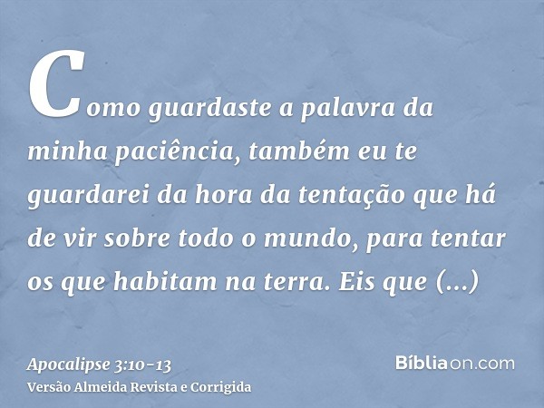 Como guardaste a palavra da minha paciência, também eu te guardarei da hora da tentação que há de vir sobre todo o mundo, para tentar os que habitam na terra.Ei