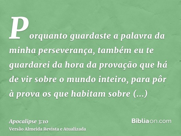 Porquanto guardaste a palavra da minha perseverança, também eu te guardarei da hora da provação que há de vir sobre o mundo inteiro, para pôr à prova os que hab