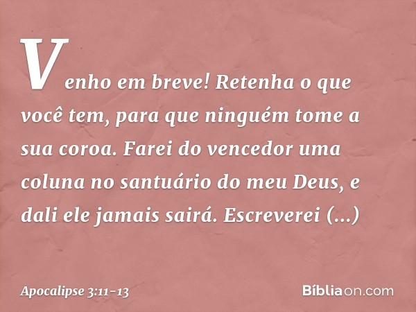 "Venho em breve! Retenha o que você tem, para que ninguém tome a sua coroa. Farei do vencedor uma coluna no santuário do meu Deus, e dali ele jamais sairá. Escr