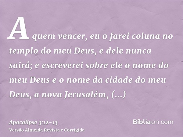 A quem vencer, eu o farei coluna no templo do meu Deus, e dele nunca sairá; e escreverei sobre ele o nome do meu Deus e o nome da cidade do meu Deus, a nova Jer