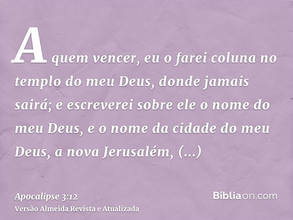 A quem vencer, eu o farei coluna no templo do meu Deus, donde jamais sairá; e escreverei sobre ele o nome do meu Deus, e o nome da cidade do meu Deus, a nova Je