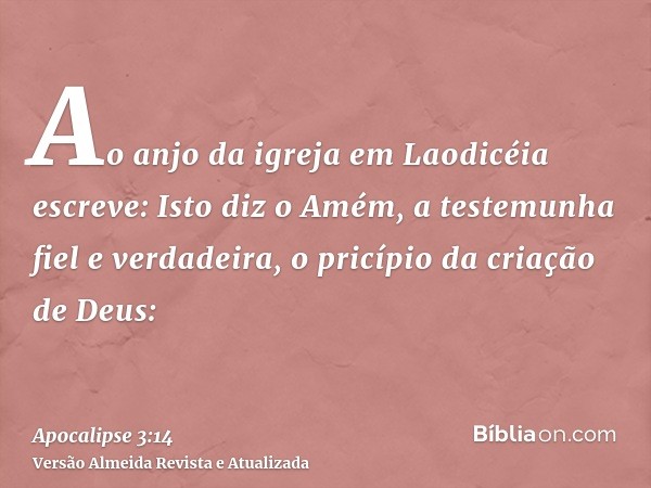 Ao anjo da igreja em Laodicéia escreve: Isto diz o Amém, a testemunha fiel e verdadeira, o pricípio da criação de Deus: