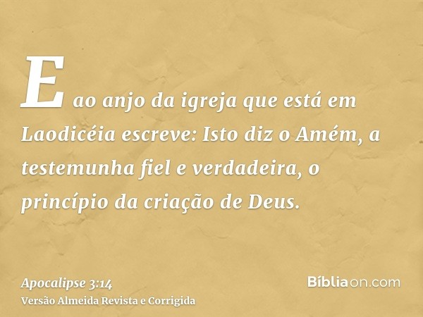 E ao anjo da igreja que está em Laodicéia escreve: Isto diz o Amém, a testemunha fiel e verdadeira, o princípio da criação de Deus.