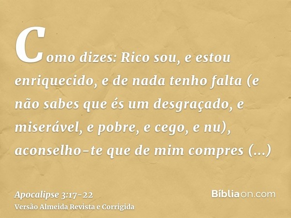 Como dizes: Rico sou, e estou enriquecido, e de nada tenho falta (e não sabes que és um desgraçado, e miserável, e pobre, e cego, e nu),aconselho-te que de mim 