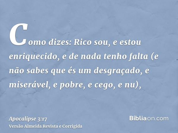 Como dizes: Rico sou, e estou enriquecido, e de nada tenho falta (e não sabes que és um desgraçado, e miserável, e pobre, e cego, e nu),