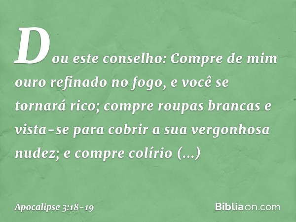 "Dou este conselho: Compre de mim ouro refinado no fogo, e você se tornará rico; compre roupas brancas e vista-se para cobrir a sua vergonhosa nudez; e compre c