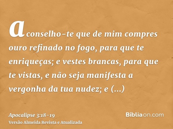 aconselho-te que de mim compres ouro refinado no fogo, para que te enriqueças; e vestes brancas, para que te vistas, e não seja manifesta a vergonha da tua nude