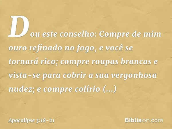 "Dou este conselho: Compre de mim ouro refinado no fogo, e você se tornará rico; compre roupas brancas e vista-se para cobrir a sua vergonhosa nudez; e compre c