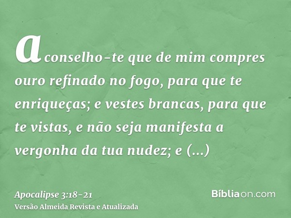 aconselho-te que de mim compres ouro refinado no fogo, para que te enriqueças; e vestes brancas, para que te vistas, e não seja manifesta a vergonha da tua nude